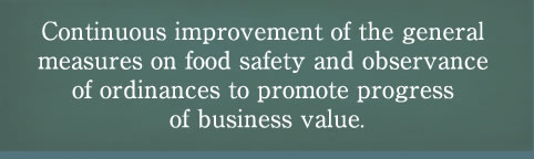Continuous improvement of the general measures on food safety and observance of ordinances to promote progress of business value. 
